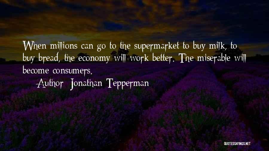 Jonathan Tepperman Quotes: When Millions Can Go To The Supermarket To Buy Milk, To Buy Bread, The Economy Will Work Better. The Miserable
