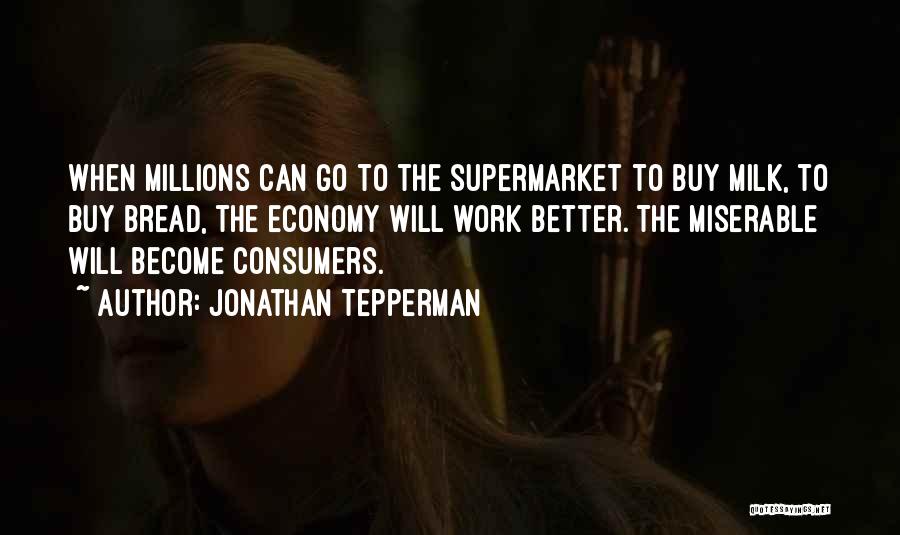Jonathan Tepperman Quotes: When Millions Can Go To The Supermarket To Buy Milk, To Buy Bread, The Economy Will Work Better. The Miserable