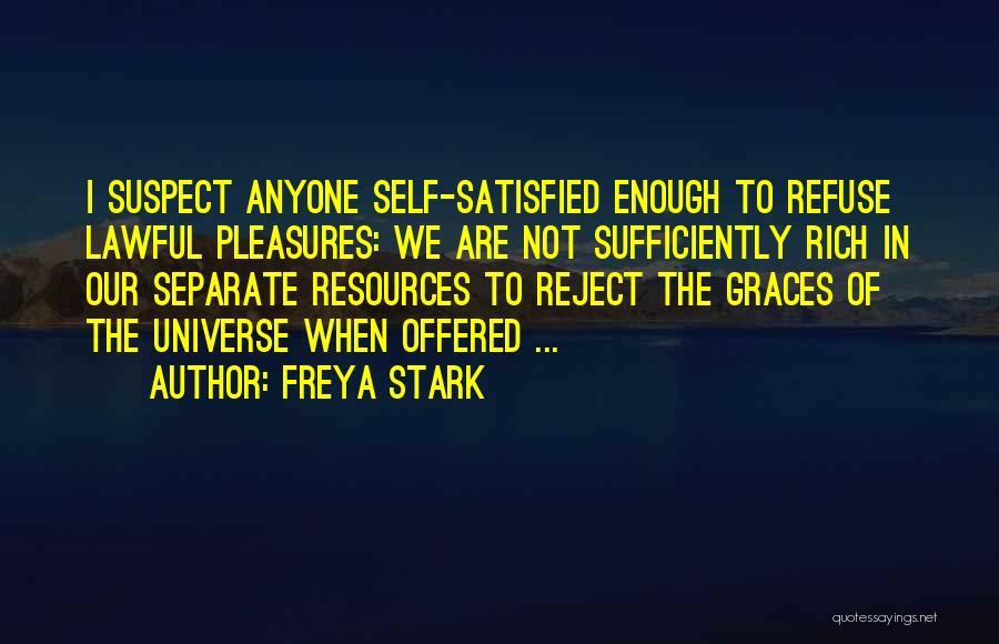 Freya Stark Quotes: I Suspect Anyone Self-satisfied Enough To Refuse Lawful Pleasures: We Are Not Sufficiently Rich In Our Separate Resources To Reject