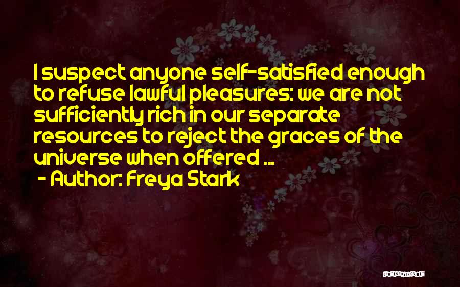 Freya Stark Quotes: I Suspect Anyone Self-satisfied Enough To Refuse Lawful Pleasures: We Are Not Sufficiently Rich In Our Separate Resources To Reject
