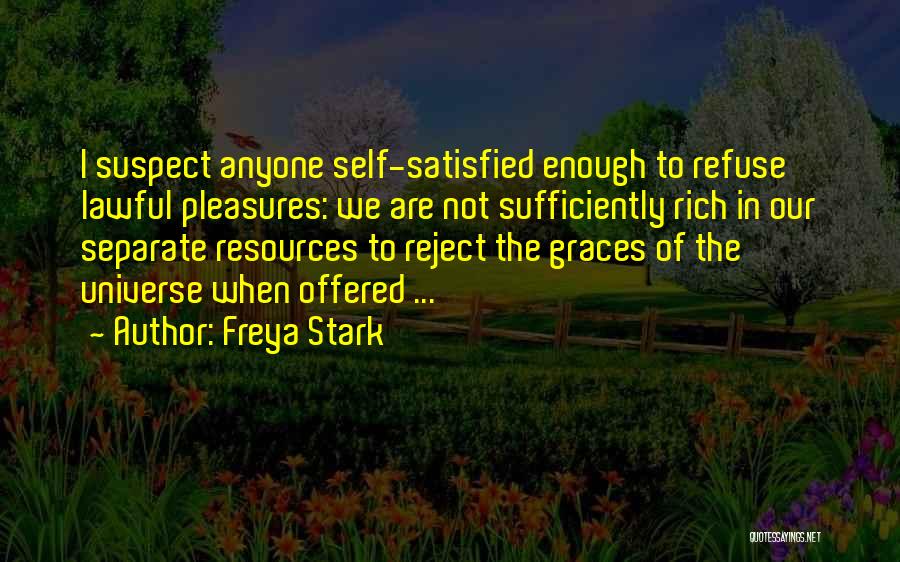 Freya Stark Quotes: I Suspect Anyone Self-satisfied Enough To Refuse Lawful Pleasures: We Are Not Sufficiently Rich In Our Separate Resources To Reject