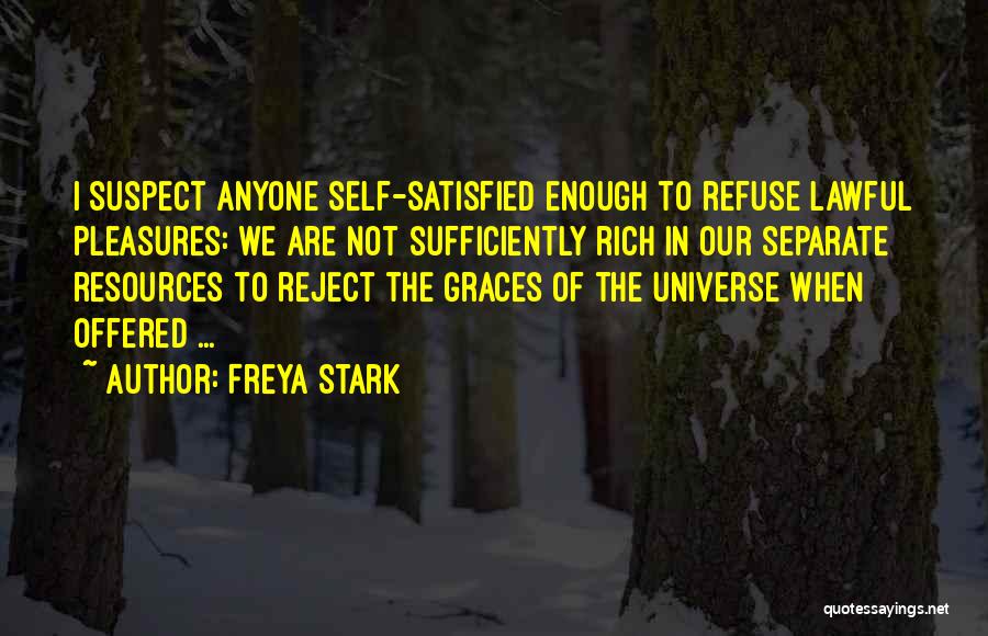 Freya Stark Quotes: I Suspect Anyone Self-satisfied Enough To Refuse Lawful Pleasures: We Are Not Sufficiently Rich In Our Separate Resources To Reject