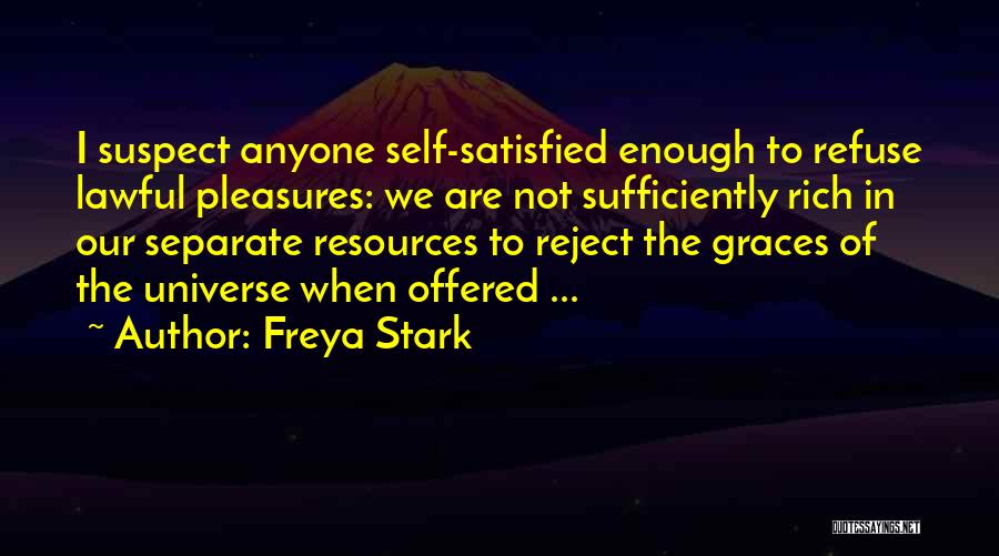 Freya Stark Quotes: I Suspect Anyone Self-satisfied Enough To Refuse Lawful Pleasures: We Are Not Sufficiently Rich In Our Separate Resources To Reject