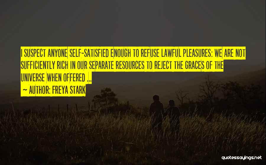 Freya Stark Quotes: I Suspect Anyone Self-satisfied Enough To Refuse Lawful Pleasures: We Are Not Sufficiently Rich In Our Separate Resources To Reject