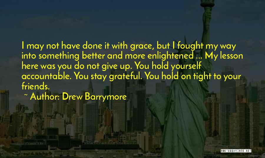 Drew Barrymore Quotes: I May Not Have Done It With Grace, But I Fought My Way Into Something Better And More Enlightened ...