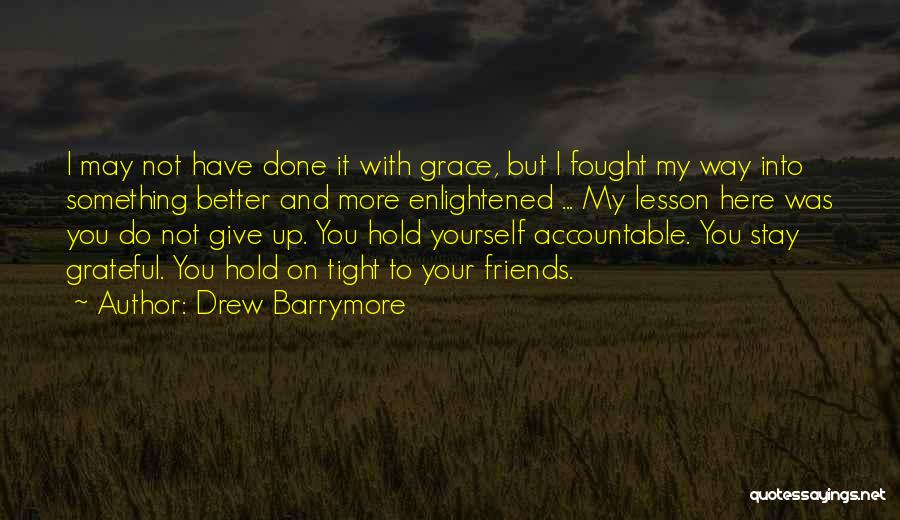 Drew Barrymore Quotes: I May Not Have Done It With Grace, But I Fought My Way Into Something Better And More Enlightened ...