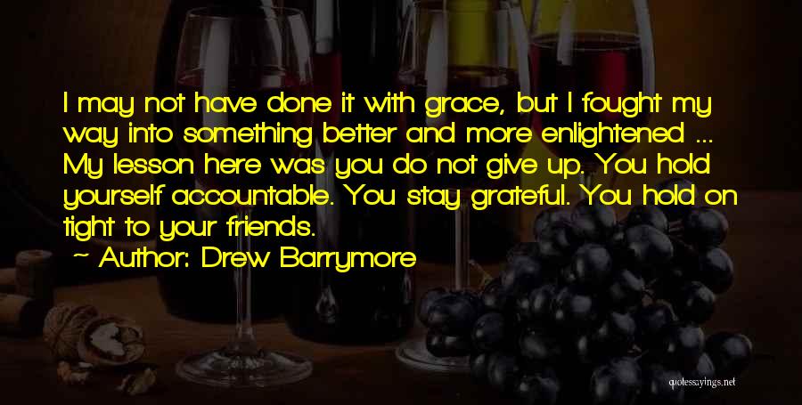Drew Barrymore Quotes: I May Not Have Done It With Grace, But I Fought My Way Into Something Better And More Enlightened ...