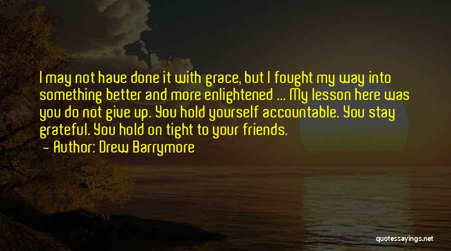 Drew Barrymore Quotes: I May Not Have Done It With Grace, But I Fought My Way Into Something Better And More Enlightened ...