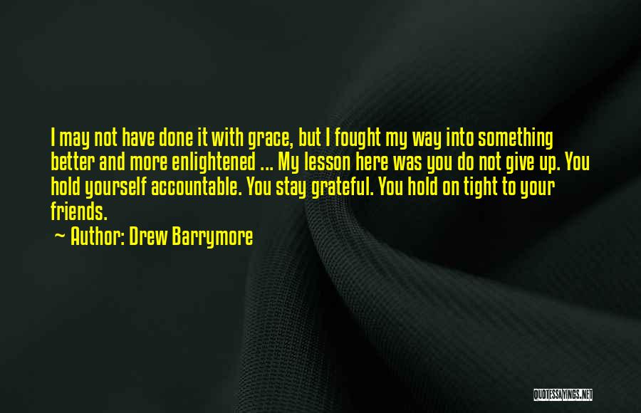 Drew Barrymore Quotes: I May Not Have Done It With Grace, But I Fought My Way Into Something Better And More Enlightened ...