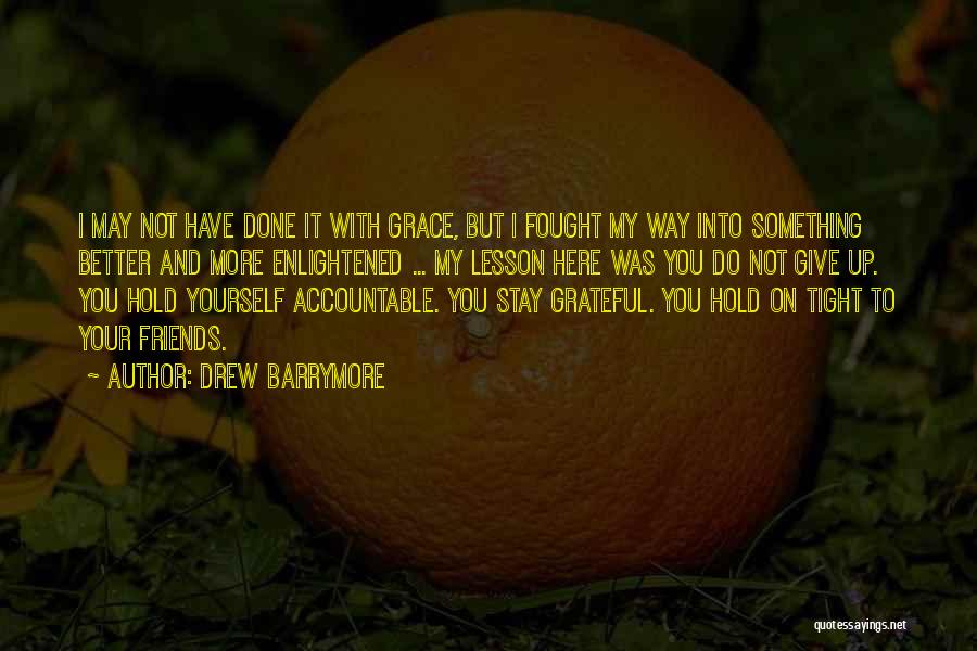 Drew Barrymore Quotes: I May Not Have Done It With Grace, But I Fought My Way Into Something Better And More Enlightened ...