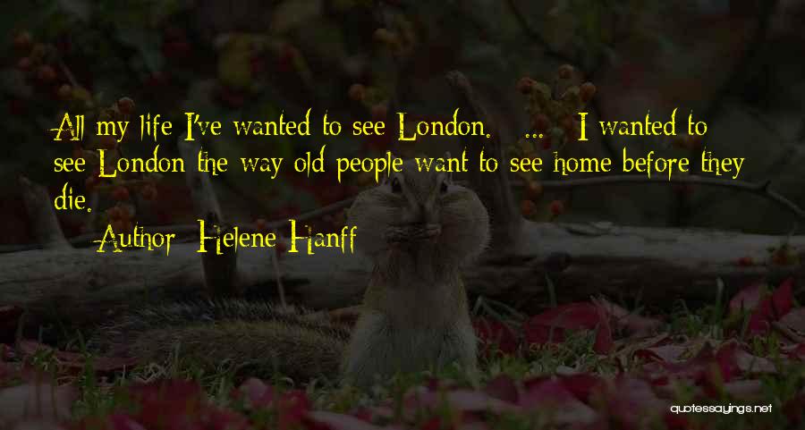 Helene Hanff Quotes: All My Life I've Wanted To See London. [ ... ] I Wanted To See London The Way Old People