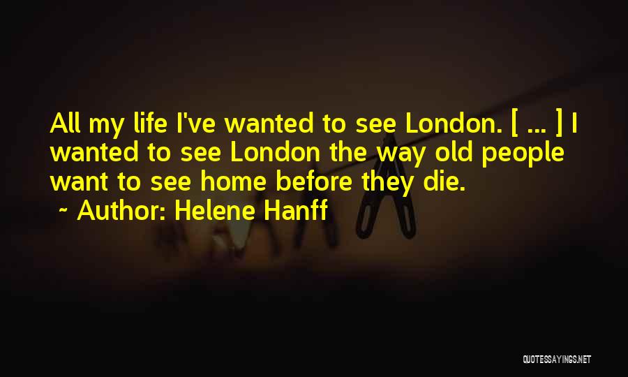 Helene Hanff Quotes: All My Life I've Wanted To See London. [ ... ] I Wanted To See London The Way Old People