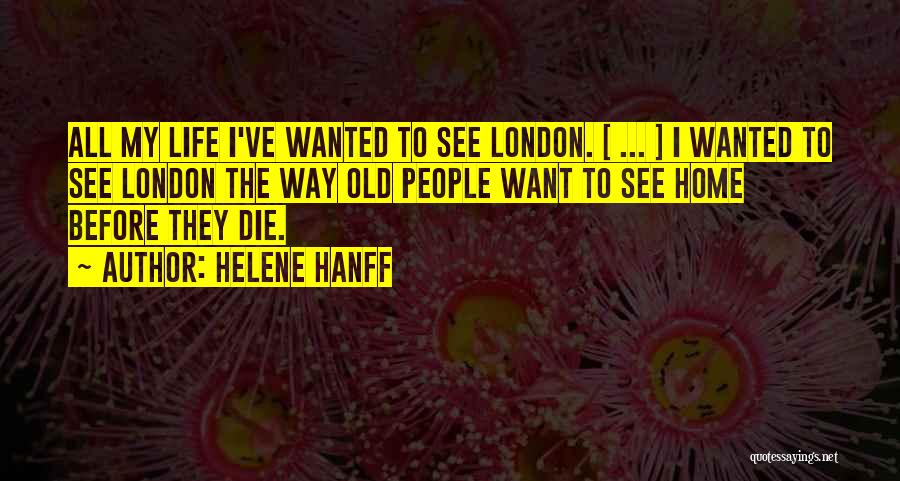 Helene Hanff Quotes: All My Life I've Wanted To See London. [ ... ] I Wanted To See London The Way Old People