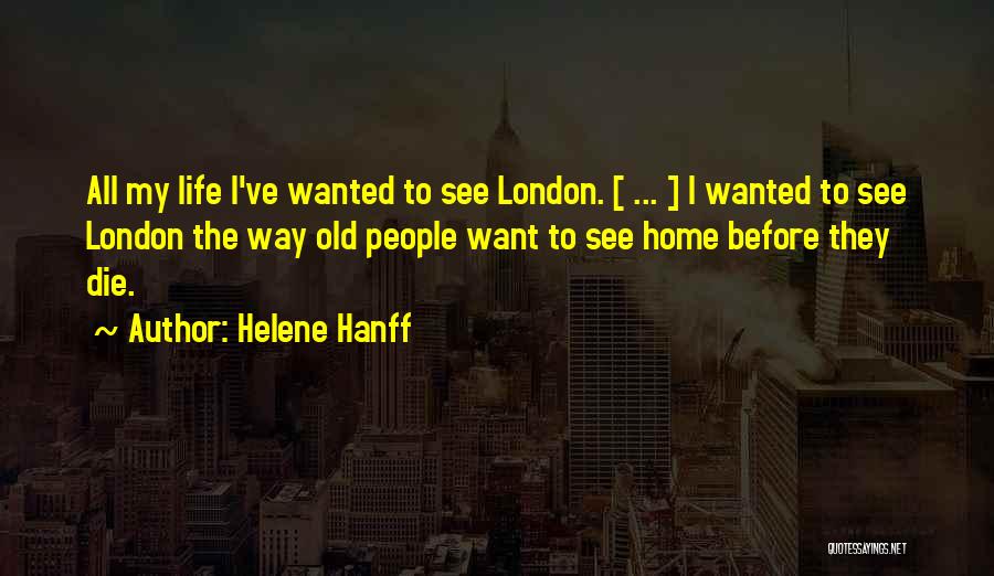 Helene Hanff Quotes: All My Life I've Wanted To See London. [ ... ] I Wanted To See London The Way Old People