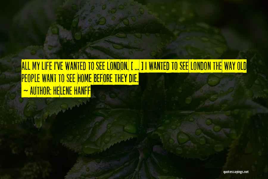 Helene Hanff Quotes: All My Life I've Wanted To See London. [ ... ] I Wanted To See London The Way Old People