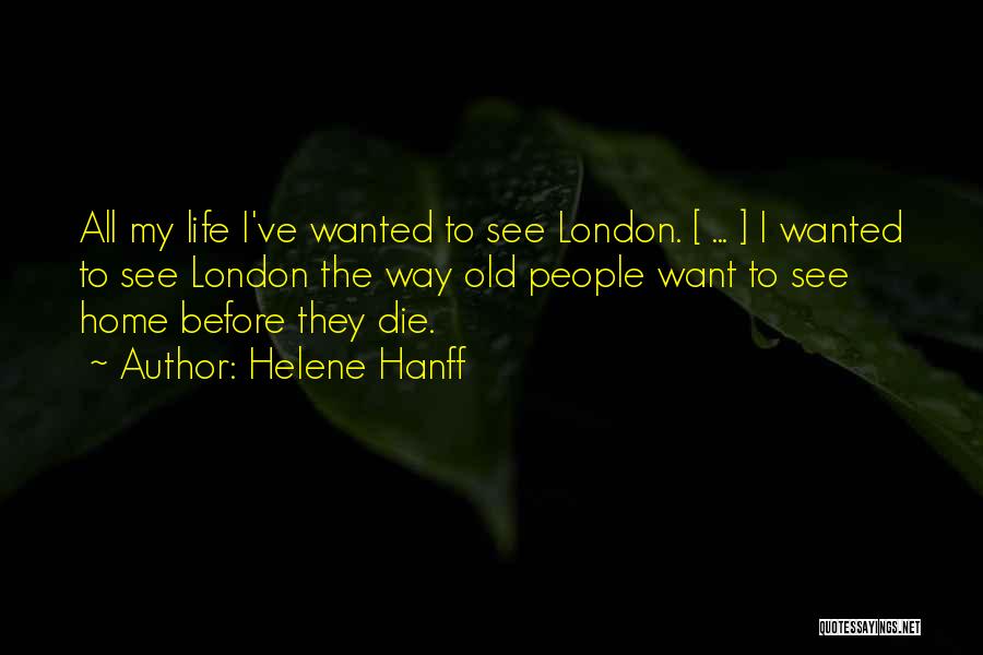 Helene Hanff Quotes: All My Life I've Wanted To See London. [ ... ] I Wanted To See London The Way Old People