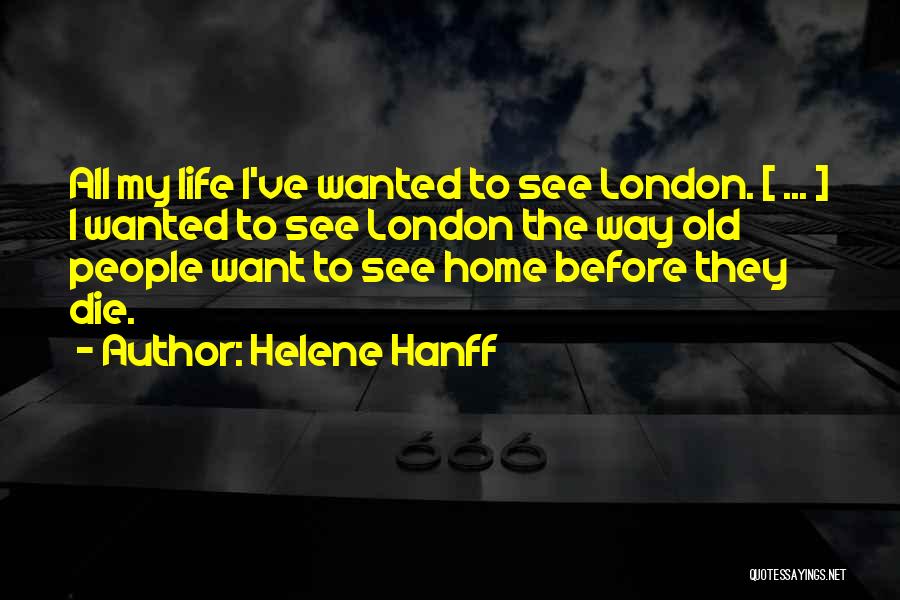 Helene Hanff Quotes: All My Life I've Wanted To See London. [ ... ] I Wanted To See London The Way Old People