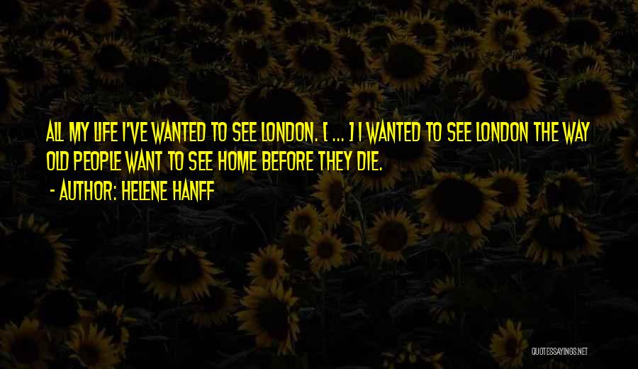 Helene Hanff Quotes: All My Life I've Wanted To See London. [ ... ] I Wanted To See London The Way Old People