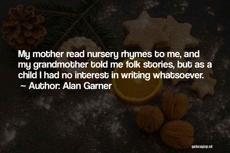 Alan Garner Quotes: My Mother Read Nursery Rhymes To Me, And My Grandmother Told Me Folk Stories, But As A Child I Had