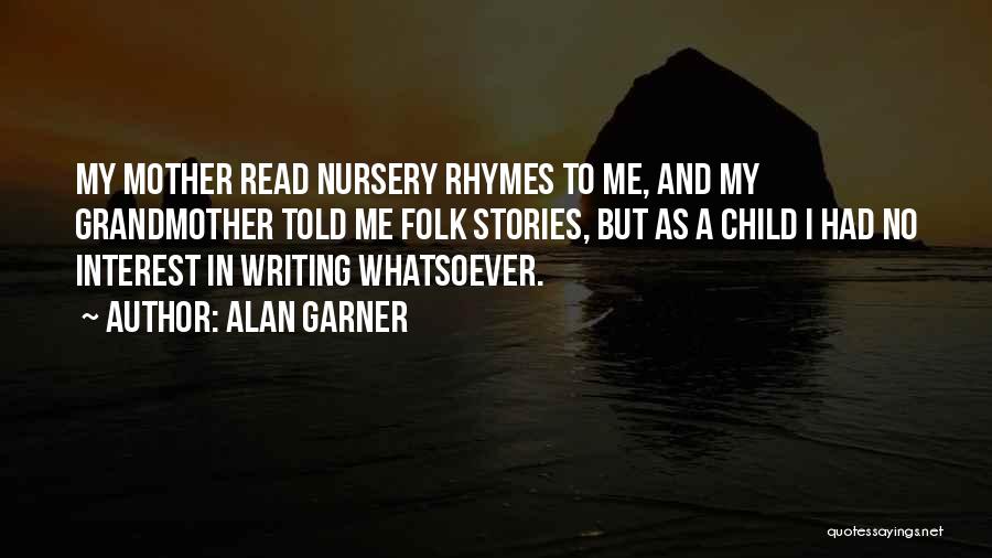 Alan Garner Quotes: My Mother Read Nursery Rhymes To Me, And My Grandmother Told Me Folk Stories, But As A Child I Had