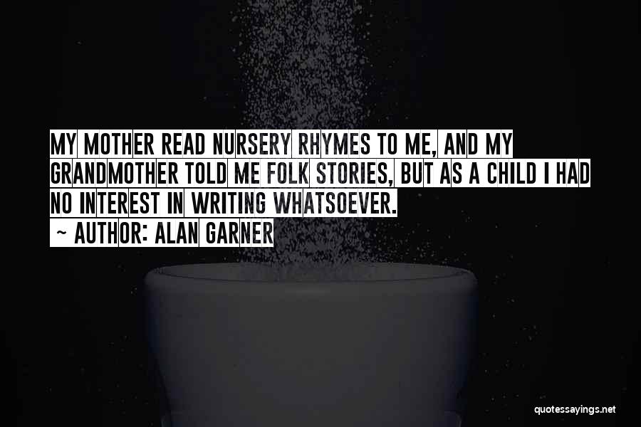 Alan Garner Quotes: My Mother Read Nursery Rhymes To Me, And My Grandmother Told Me Folk Stories, But As A Child I Had