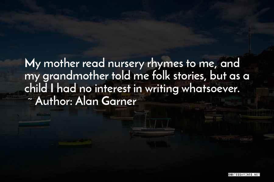 Alan Garner Quotes: My Mother Read Nursery Rhymes To Me, And My Grandmother Told Me Folk Stories, But As A Child I Had