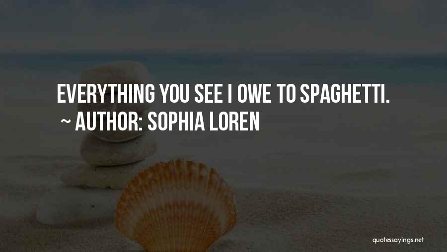 Sophia Loren Quotes: Everything You See I Owe To Spaghetti.