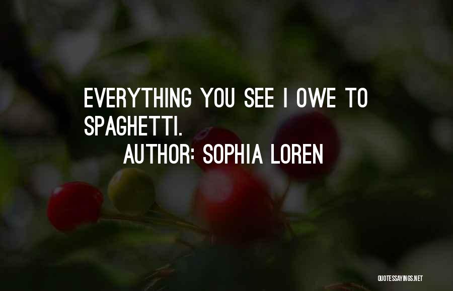 Sophia Loren Quotes: Everything You See I Owe To Spaghetti.