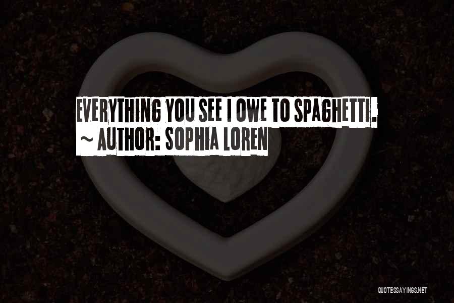 Sophia Loren Quotes: Everything You See I Owe To Spaghetti.