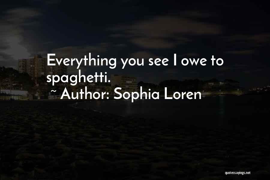 Sophia Loren Quotes: Everything You See I Owe To Spaghetti.