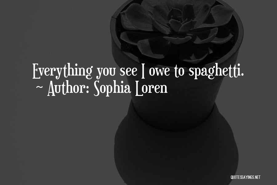 Sophia Loren Quotes: Everything You See I Owe To Spaghetti.