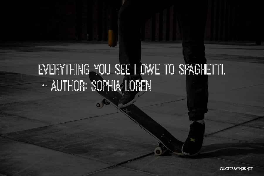 Sophia Loren Quotes: Everything You See I Owe To Spaghetti.
