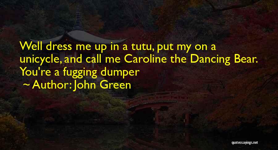 John Green Quotes: Well Dress Me Up In A Tutu, Put My On A Unicycle, And Call Me Caroline The Dancing Bear. You're