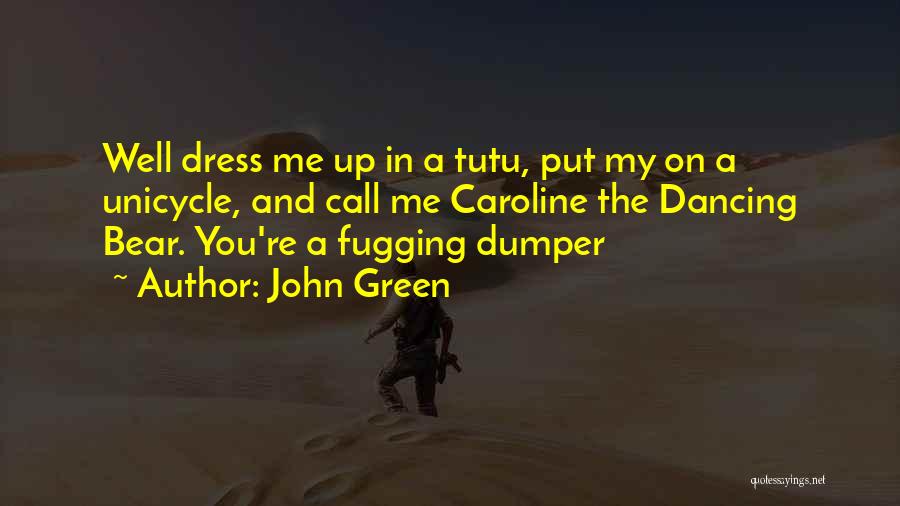 John Green Quotes: Well Dress Me Up In A Tutu, Put My On A Unicycle, And Call Me Caroline The Dancing Bear. You're
