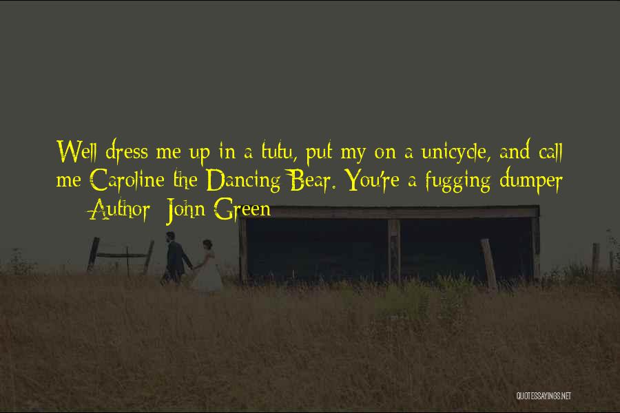 John Green Quotes: Well Dress Me Up In A Tutu, Put My On A Unicycle, And Call Me Caroline The Dancing Bear. You're