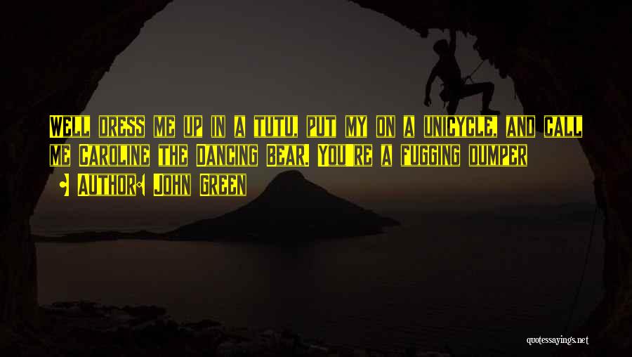 John Green Quotes: Well Dress Me Up In A Tutu, Put My On A Unicycle, And Call Me Caroline The Dancing Bear. You're