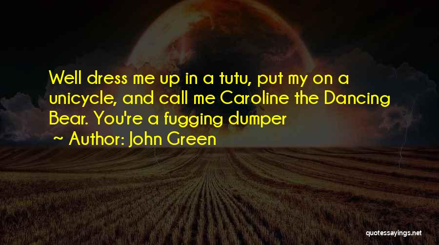 John Green Quotes: Well Dress Me Up In A Tutu, Put My On A Unicycle, And Call Me Caroline The Dancing Bear. You're