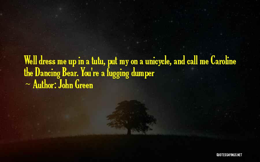 John Green Quotes: Well Dress Me Up In A Tutu, Put My On A Unicycle, And Call Me Caroline The Dancing Bear. You're