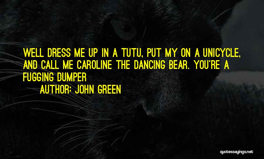 John Green Quotes: Well Dress Me Up In A Tutu, Put My On A Unicycle, And Call Me Caroline The Dancing Bear. You're