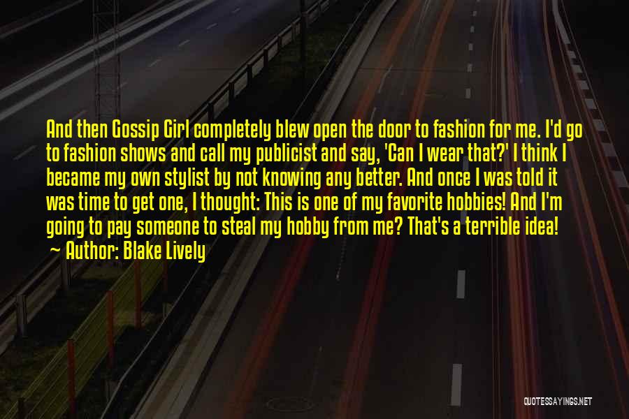 Blake Lively Quotes: And Then Gossip Girl Completely Blew Open The Door To Fashion For Me. I'd Go To Fashion Shows And Call