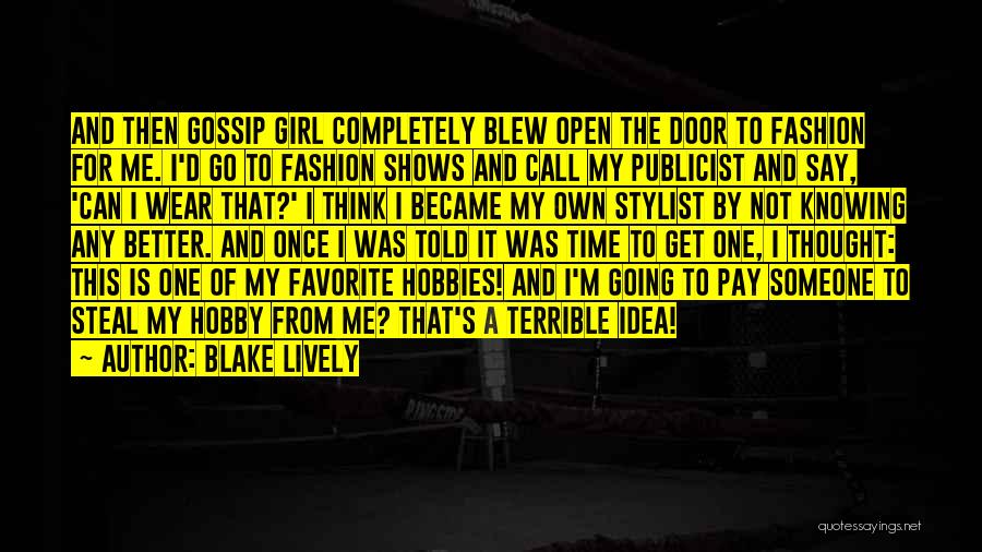 Blake Lively Quotes: And Then Gossip Girl Completely Blew Open The Door To Fashion For Me. I'd Go To Fashion Shows And Call