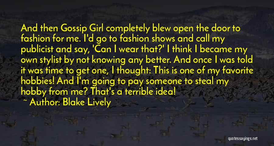 Blake Lively Quotes: And Then Gossip Girl Completely Blew Open The Door To Fashion For Me. I'd Go To Fashion Shows And Call