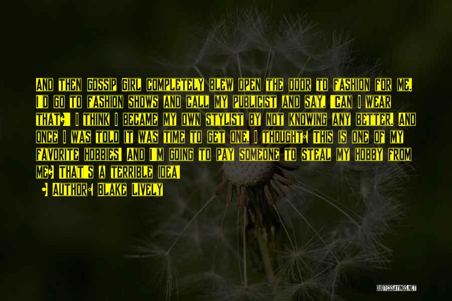 Blake Lively Quotes: And Then Gossip Girl Completely Blew Open The Door To Fashion For Me. I'd Go To Fashion Shows And Call