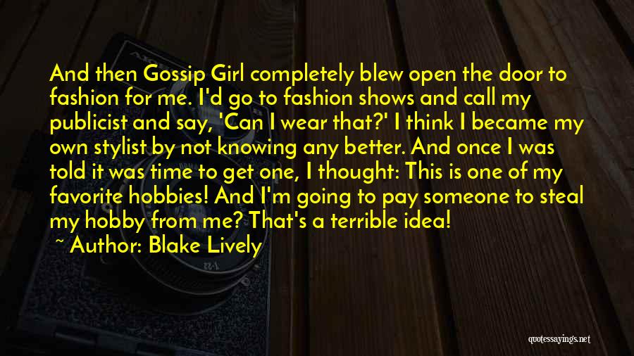 Blake Lively Quotes: And Then Gossip Girl Completely Blew Open The Door To Fashion For Me. I'd Go To Fashion Shows And Call