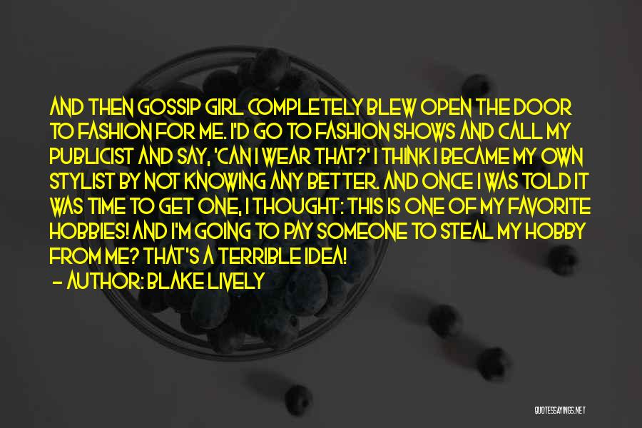Blake Lively Quotes: And Then Gossip Girl Completely Blew Open The Door To Fashion For Me. I'd Go To Fashion Shows And Call
