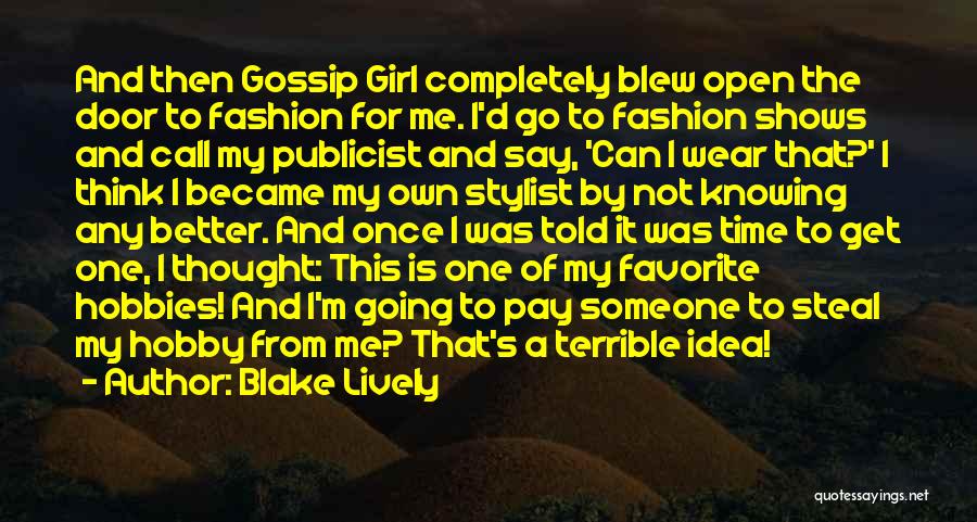 Blake Lively Quotes: And Then Gossip Girl Completely Blew Open The Door To Fashion For Me. I'd Go To Fashion Shows And Call