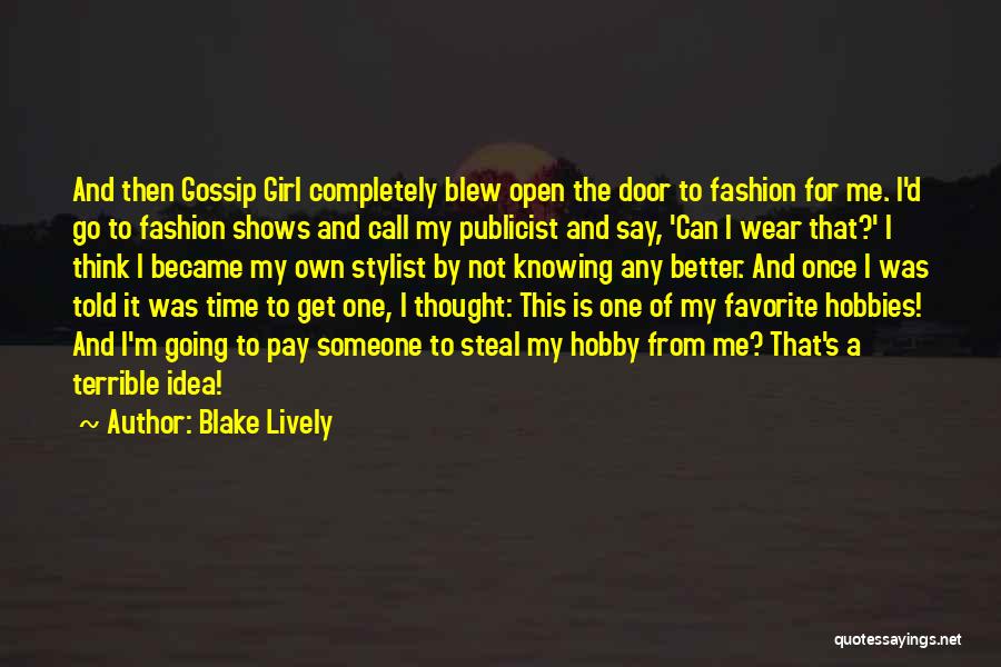 Blake Lively Quotes: And Then Gossip Girl Completely Blew Open The Door To Fashion For Me. I'd Go To Fashion Shows And Call