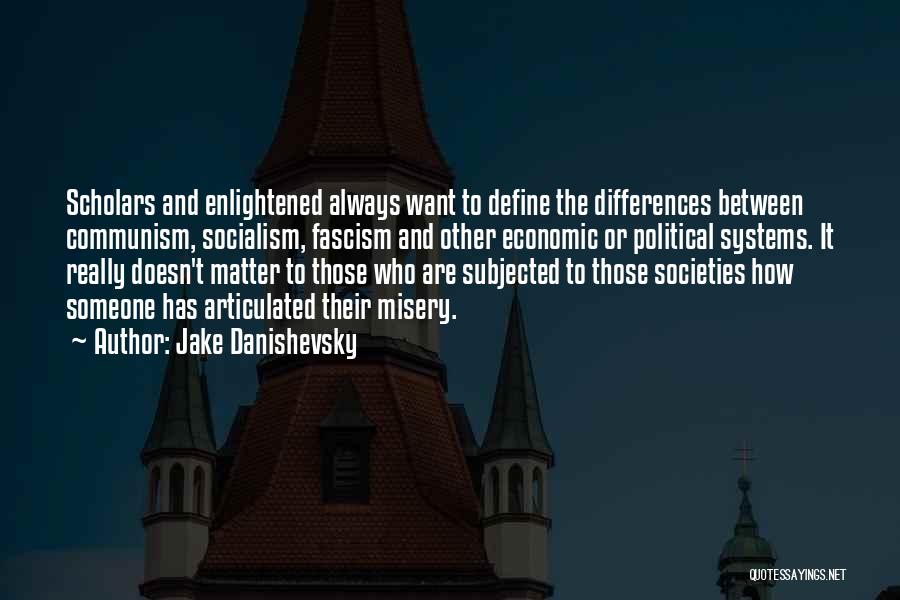 Jake Danishevsky Quotes: Scholars And Enlightened Always Want To Define The Differences Between Communism, Socialism, Fascism And Other Economic Or Political Systems. It