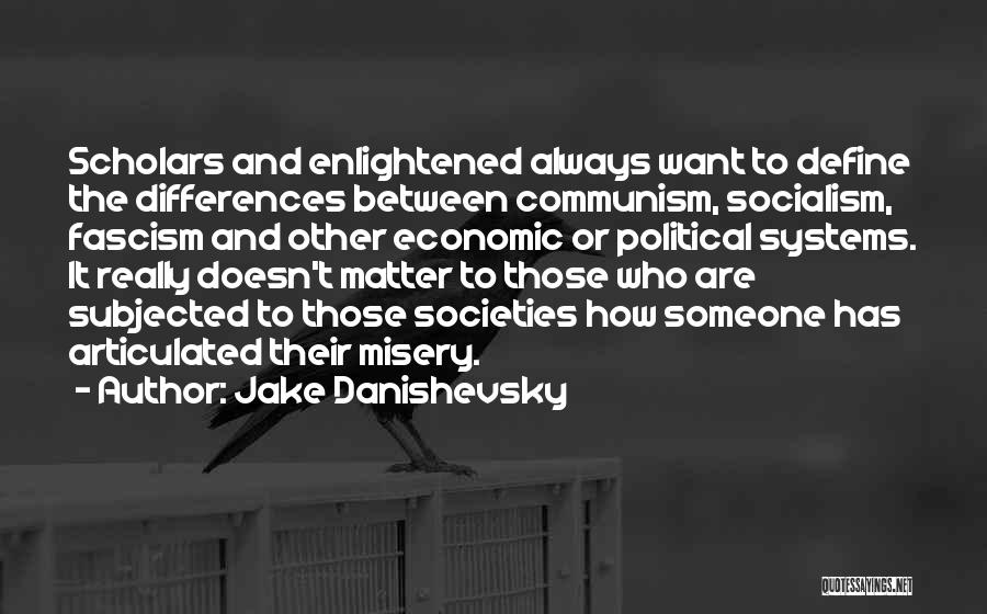 Jake Danishevsky Quotes: Scholars And Enlightened Always Want To Define The Differences Between Communism, Socialism, Fascism And Other Economic Or Political Systems. It