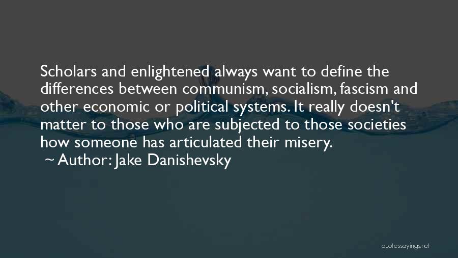 Jake Danishevsky Quotes: Scholars And Enlightened Always Want To Define The Differences Between Communism, Socialism, Fascism And Other Economic Or Political Systems. It
